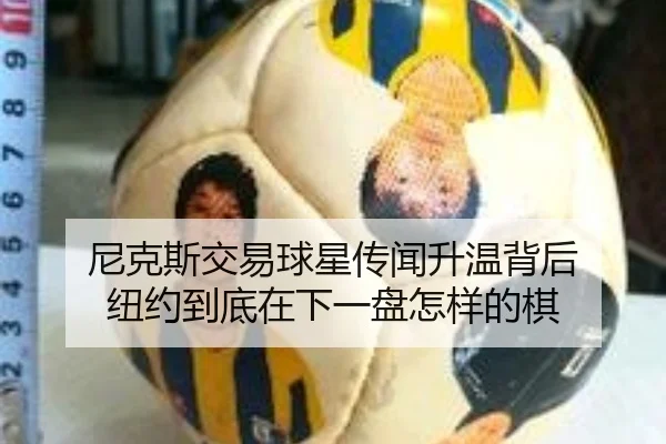 尼克斯交易球星传闻升温背后 纽约到底在下一盘怎样的棋（kaiyun）
