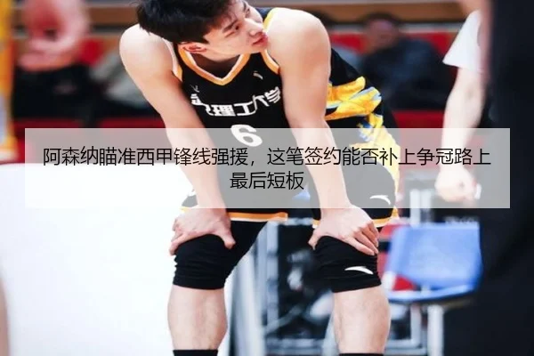 阿森纳瞄准西甲锋线强援，这笔签约能否补上争冠路上最后短板（kaiyun）